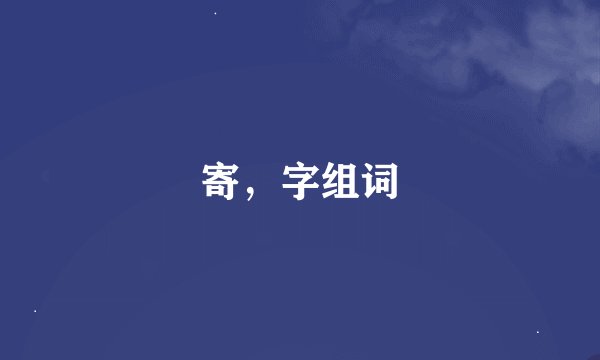 寄，字组词