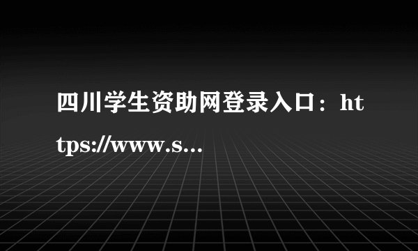 四川学生资助网登录入口：https://www.scxszz.cn/