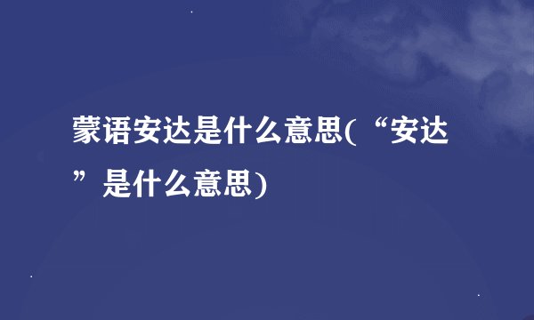 蒙语安达是什么意思(“安达”是什么意思)