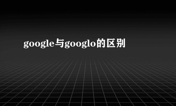 google与googlo的区别