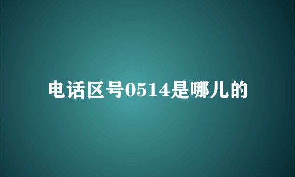 电话区号0514是哪儿的
