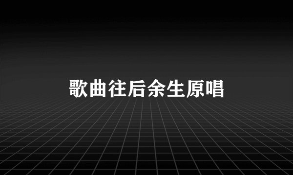 歌曲往后余生原唱