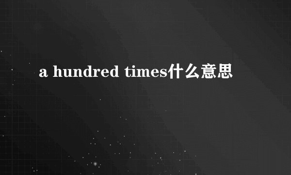 a hundred times什么意思