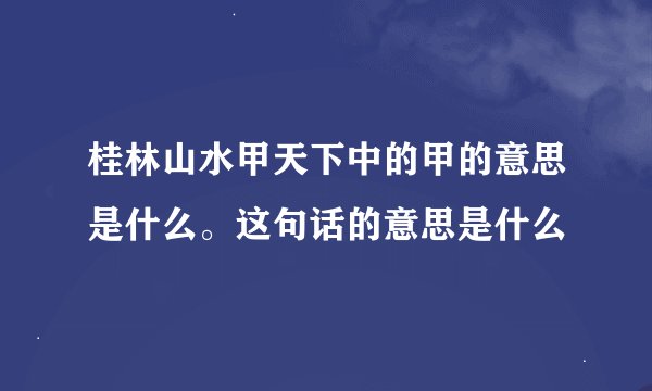桂林山水甲天下中的甲的意思是什么。这句话的意思是什么