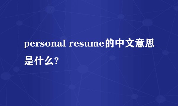 personal resume的中文意思是什么?