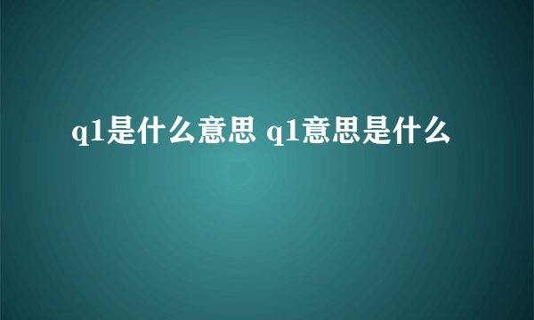 q1是什么意思 q1意思是什么