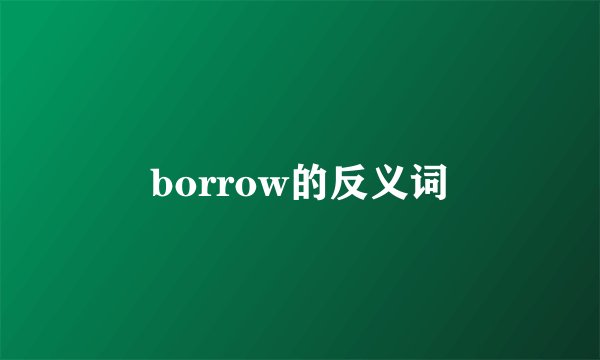 borrow的反义词