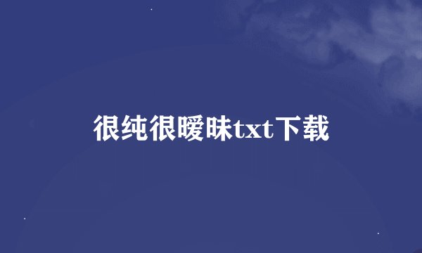 很纯很暧昧txt下载