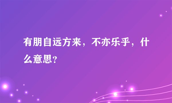 有朋自远方来，不亦乐乎，什么意思？