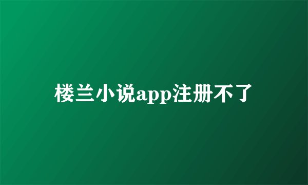 楼兰小说app注册不了