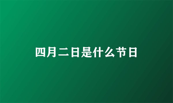 四月二日是什么节日