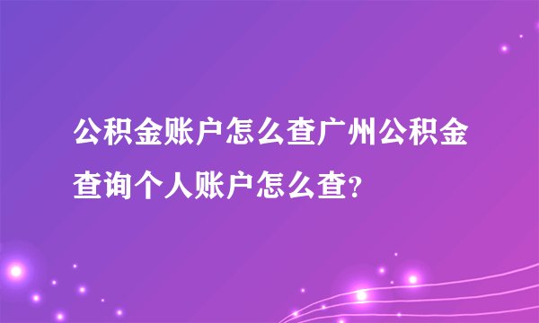 公积金账户怎么查广州公积金查询个人账户怎么查？