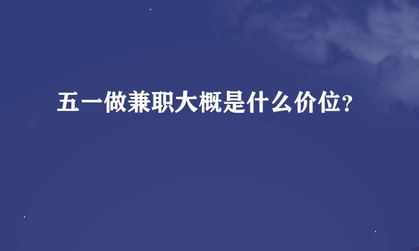 五一做兼职大概是什么价位？