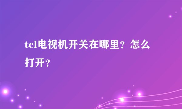 tcl电视机开关在哪里？怎么打开？