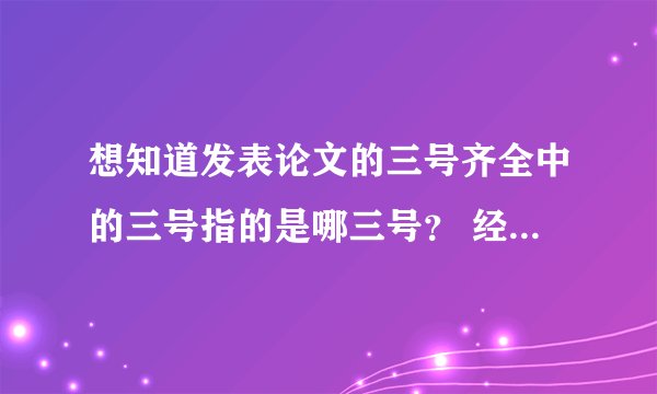 想知道发表论文的三号齐全中的三号指的是哪三号？ 经常见，但是不是很清楚是什么意思。求解答