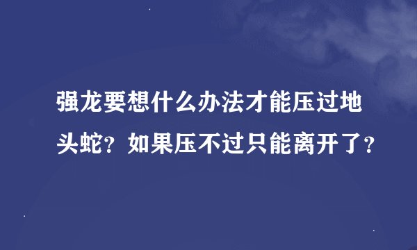强龙要想什么办法才能压过地头蛇？如果压不过只能离开了？