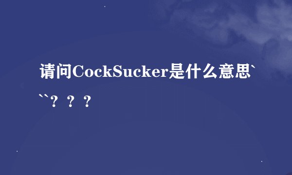 请问CockSucker是什么意思```？？？