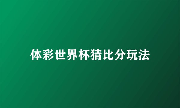 体彩世界杯猜比分玩法