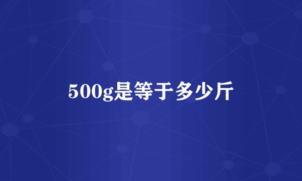 500g是等于多少斤