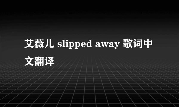 艾薇儿 slipped away 歌词中文翻译