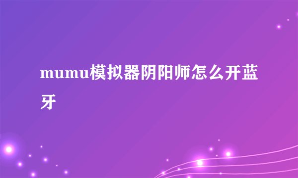 mumu模拟器阴阳师怎么开蓝牙