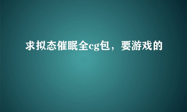 求拟态催眠全cg包，要游戏的