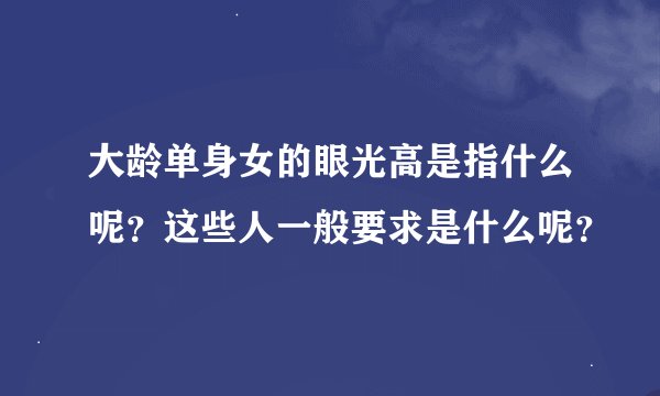 大龄单身女的眼光高是指什么呢？这些人一般要求是什么呢？