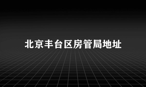 北京丰台区房管局地址