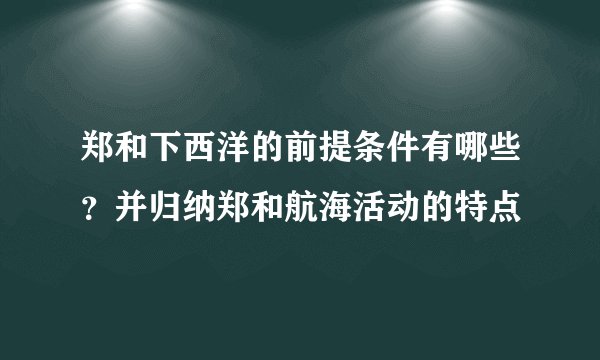 郑和下西洋的前提条件有哪些？并归纳郑和航海活动的特点