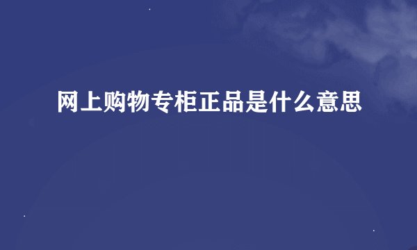 网上购物专柜正品是什么意思