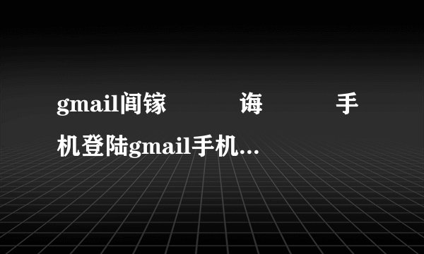 gmail闾镓嬫満鐧诲綍鍏彛手机登陆gmail手机登陆gmail邮箱
