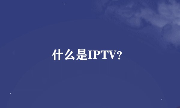 什么是IPTV？