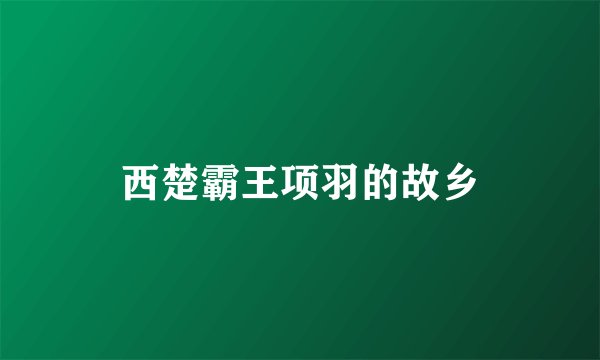 西楚霸王项羽的故乡