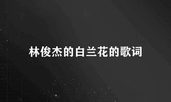 林俊杰的白兰花的歌词