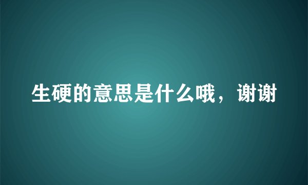 生硬的意思是什么哦，谢谢