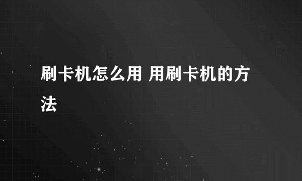 刷卡机怎么用 用刷卡机的方法