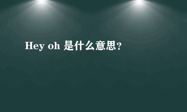 Hey oh 是什么意思？