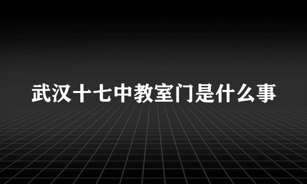武汉十七中教室门是什么事
