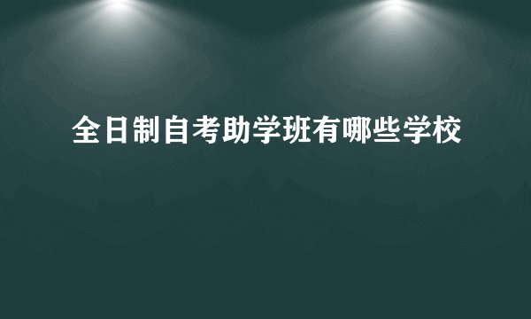 全日制自考助学班有哪些学校
