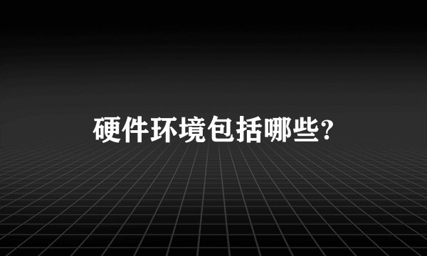 硬件环境包括哪些?