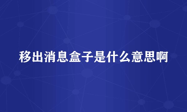 移出消息盒子是什么意思啊