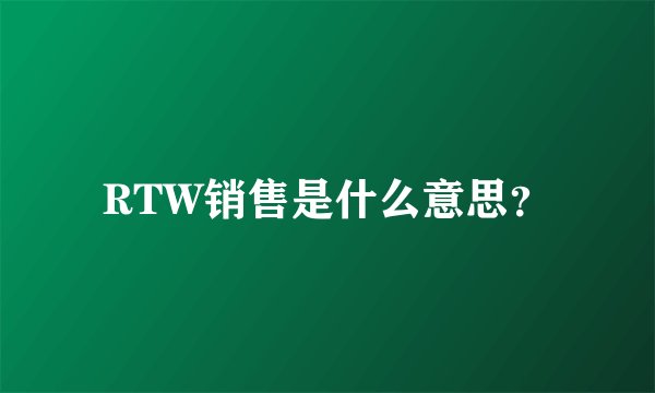 RTW销售是什么意思？
