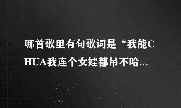 哪首歌里有句歌词是“我能CHUA我连个女娃都吊不哈我能chua我当年就不应该学吉他”好像是黑撒乐队的把，