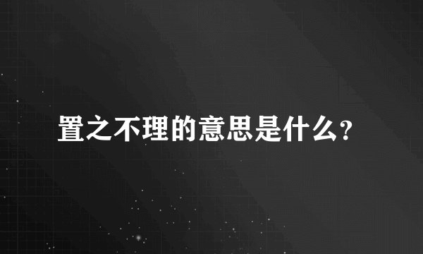 置之不理的意思是什么？