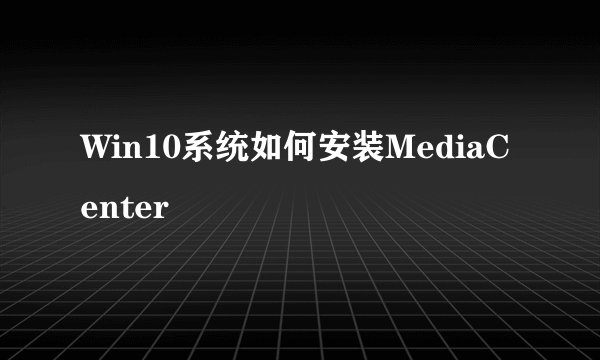 Win10系统如何安装MediaCenter