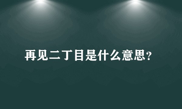 再见二丁目是什么意思？