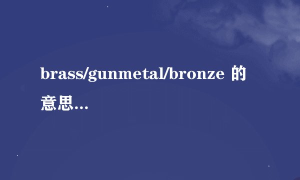 brass/gunmetal/bronze 的意思以及古铜色的英文翻译是什么？
