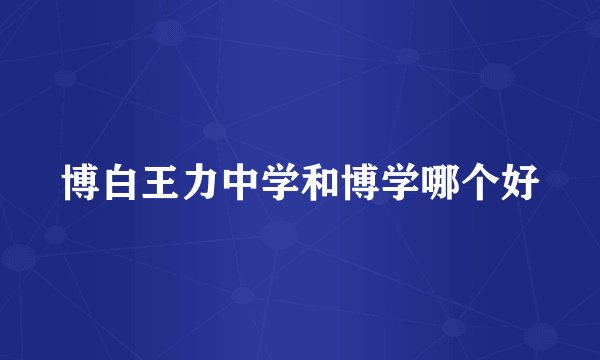 博白王力中学和博学哪个好