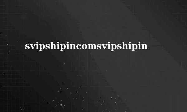 svipshipincomsvipshipin