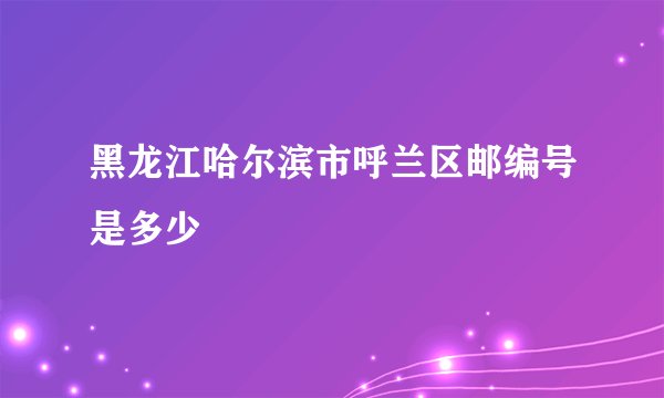 黑龙江哈尔滨市呼兰区邮编号是多少